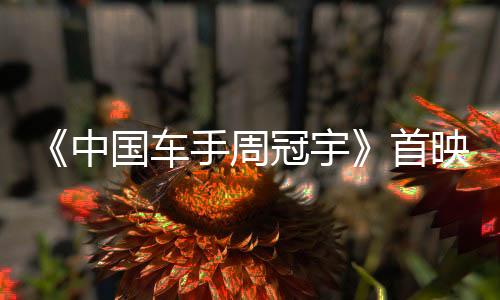 《中國車手周冠宇》首映 展現(xiàn)中國首位F1車手追夢故事