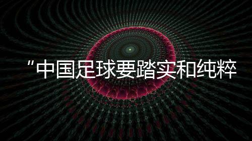“中國(guó)足球要踏實(shí)和純粹”——專訪武漢女足主帥常衛(wèi)魏