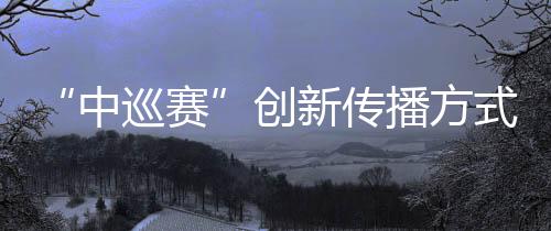 “中巡賽”創(chuàng)新傳播方式，助推高爾夫球項目“破圈”