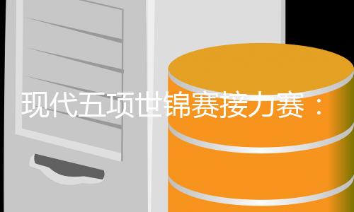 現(xiàn)代五項(xiàng)世錦賽接力賽：韓國(guó)隊(duì)男女雙冠，中國(guó)隊(duì)遺憾摘得第四