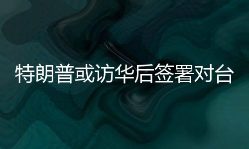 特朗普或訪華后簽署對臺軍售案，國臺辦回應