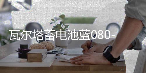 瓦爾塔蓄電池藍(lán)080-27適配沃爾沃系列奔馳C級汽車電瓶 藍(lán)標(biāo)58043