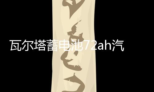 瓦爾塔蓄電池72ah汽車電瓶適配邁騰CC新君越標(biāo)致508昊銳凱迪拉克