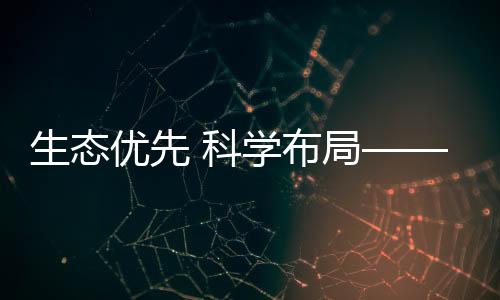 生態(tài)優(yōu)先 科學(xué)布局——構(gòu)筑冰雪經(jīng)濟(jì)高質(zhì)量發(fā)展新空間