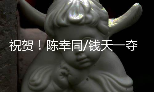 祝賀！陳幸同/錢天一奪得WTT中國大滿貫女雙冠軍
