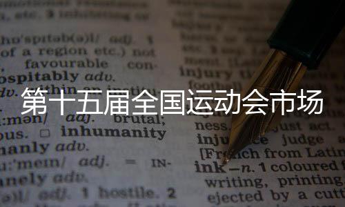 第十五屆全國運動會市場開發(fā)計劃發(fā)布暨啟動儀式在穗舉行