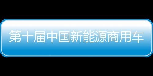 第十屆中國(guó)新能源商用車挑戰(zhàn)賽舉行 多家知名車企參賽
