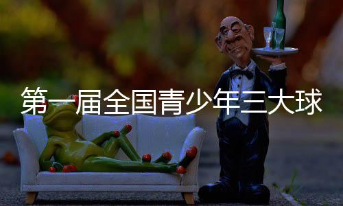 第一屆全國青少年三大球運動會開幕式今晚舉行