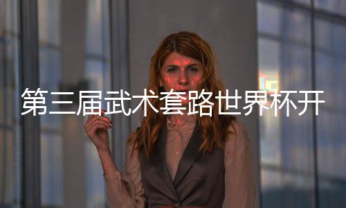第三屆武術(shù)套路世界杯開賽 中國(guó)隊(duì)首日奪4金