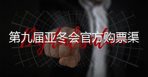 第九屆亞冬會(huì)官方購(gòu)票渠道公布 購(gòu)票實(shí)行實(shí)名制