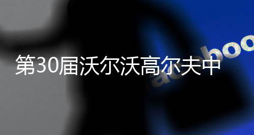 第30屆沃爾沃高爾夫中國(guó)公開(kāi)賽落幕 中國(guó)球員吳阿順奪冠