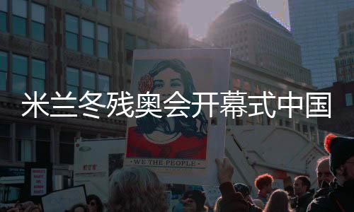 米蘭冬殘奧會(huì)開幕式中國(guó)代表團(tuán)旗手紀(jì)立家成功衛(wèi)冕