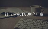 紅五環(huán)空壓機生產(chǎn)廠商