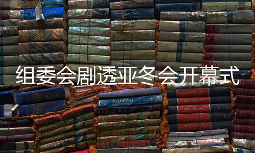 組委會(huì)劇透亞冬會(huì)開幕式：點(diǎn)火儀式將極具創(chuàng)意和特色