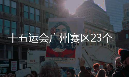 十五運會廣州賽區(qū)23個場館改造項目實體完工