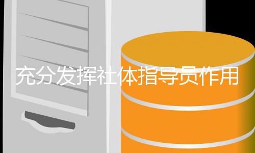 充分發(fā)揮社體指導員作用 構建更高水平公共服務體系