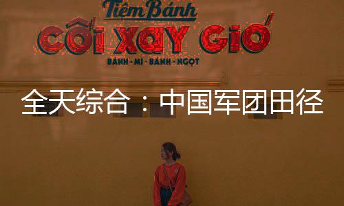 全天綜合：中國軍團(tuán)田徑、游泳繼續(xù)奏凱 輪椅擊劍開賽