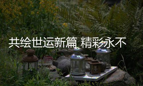 共繪世運新篇 精彩永不落幕——寫在第12屆世界運動會閉幕之際