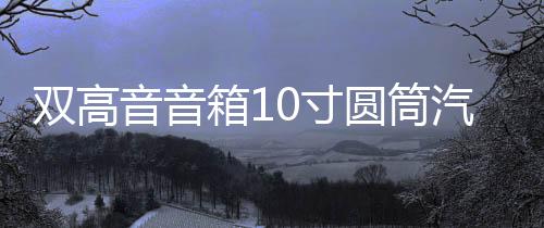 雙高音音箱10寸圓筒汽車低音炮車載重低音炮有源家庭音響12/220V