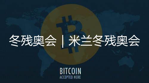 冬殘奧會|米蘭冬殘奧會火種匯集儀式在科爾蒂納舉行