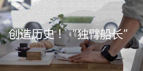 創(chuàng)造歷史！“獨(dú)臂船長”徐京坤成為旺代完賽中國第一人