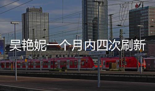 吳艷妮一個月內(nèi)四次刷新個人最佳：不能接受被叫網(wǎng)紅
