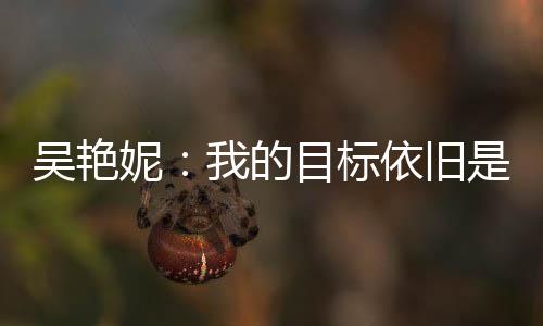 吳艷妮：我的目標(biāo)依舊是突破女子100米欄全國紀錄