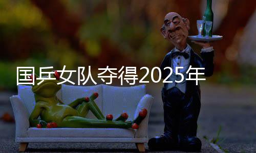 國乒女隊奪得2025年亞洲乒乓球團體錦標賽女團冠軍