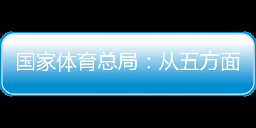國家體育總局：從五方面持續(xù)推動賽事經(jīng)濟發(fā)展