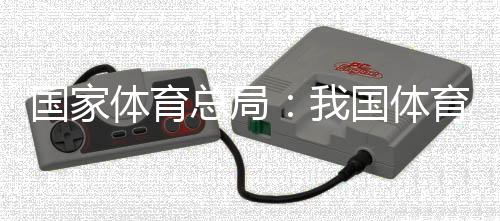 國(guó)家體育總局：我國(guó)體育產(chǎn)業(yè)總規(guī)模近五年年均增速超10%