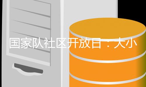 國家隊社區(qū)開放日：大小朋友歡聚奧體中心 體驗趣味體育活動