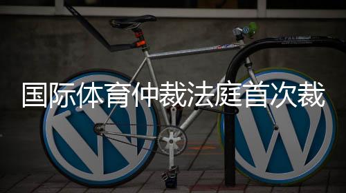 國際體育仲裁法庭首次裁定：禁止俄運動員參加國際賽事屬歧視行為