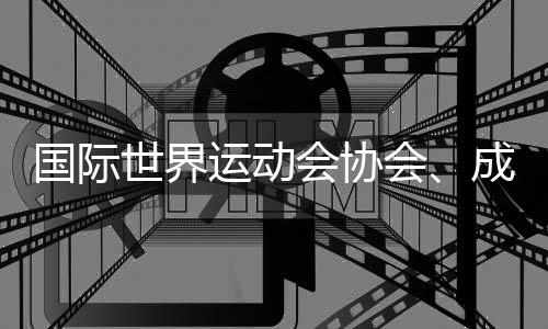 國際世界運動會協(xié)會、成都世運會組委會、國際定向運動聯合會的情況通報