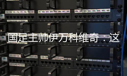 國足主帥伊萬科維奇：這是艱苦的勝利、重要的勝利