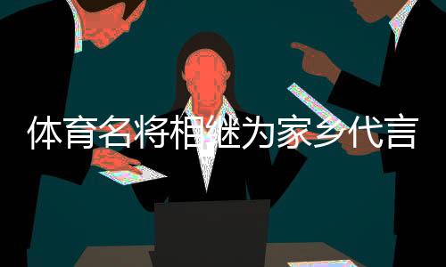 體育名將相繼為家鄉(xiāng)代言，各地文旅部門拓展“攬客玩法”？
