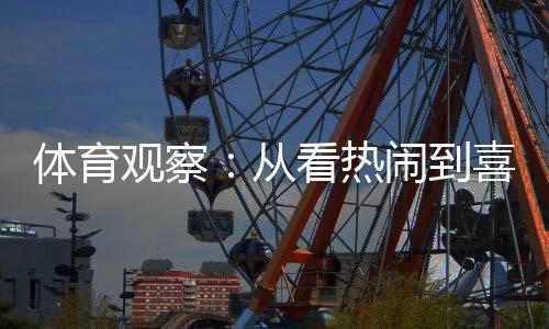 體育觀察：從看熱鬧到喜歡看，賽事經(jīng)濟何以持續(xù)升溫？