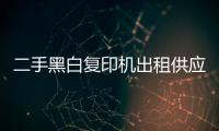 二手黑白復(fù)印機(jī)出租供應(yīng)商