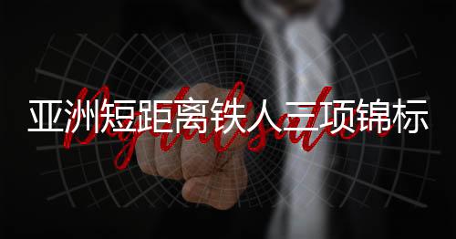 亞洲短距離鐵人三項錦標賽中國隊獲2金1銀1銅