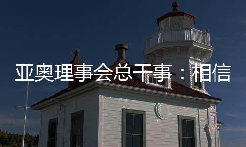 亞奧理事會(huì)總干事：相信哈爾濱亞冬會(huì)將成為頂尖賽事