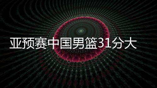 亞預(yù)賽中國男籃31分大勝蒙古國隊(duì)，下場對陣日本男籃