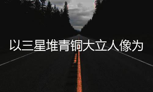 以三星堆青銅大立人像為靈感 成都世運(yùn)會(huì)火炬驚艷亮相