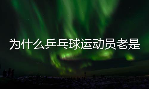 為什么乒乓球運(yùn)動員老是摸球臺？并非玄學(xué)取勝小技巧