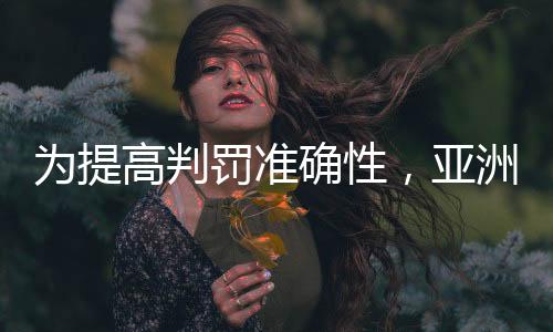 為提高判罰準(zhǔn)確性，亞洲杯將全程采用半自動(dòng)越位識(shí)別技術(shù)