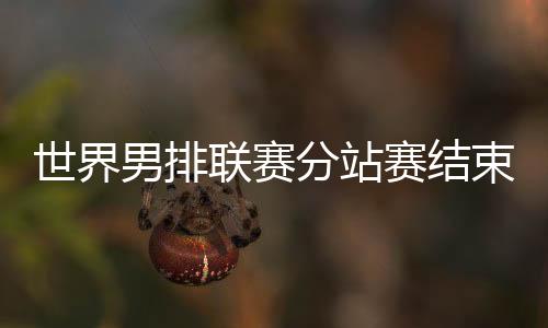 世界男排聯(lián)賽分站賽結(jié)束 巴黎奧運會12支隊伍產(chǎn)生