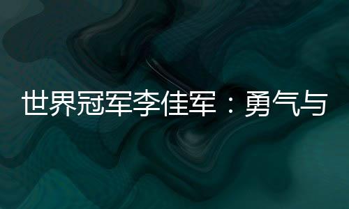 世界冠軍李佳軍：勇氣與堅持讓“不可能”變?yōu)楝F(xiàn)實