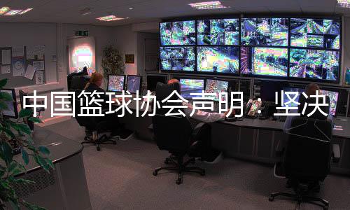 中國籃球協(xié)會聲明：堅決反對造謠、抹黑女籃教練和運動員行為