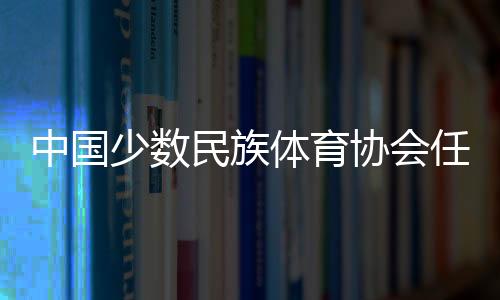 中國少數(shù)民族體育協(xié)會任命于適為騎射運動中心副主任