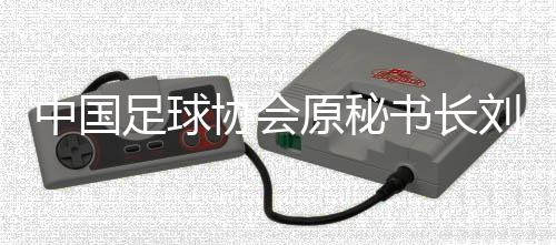 中國(guó)足球協(xié)會(huì)原秘書長(zhǎng)劉奕受賄案一審開庭
