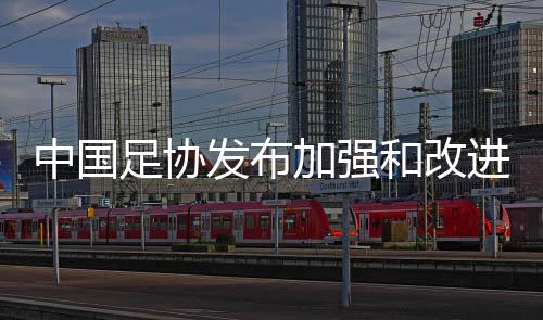 中國(guó)足協(xié)發(fā)布加強(qiáng)和改進(jìn)足球裁判公正執(zhí)裁的若干措施