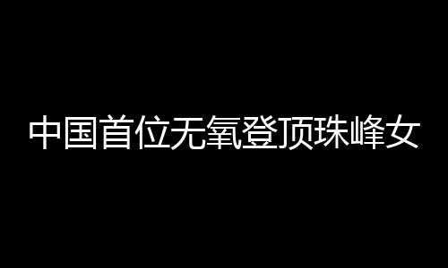 中國(guó)首位無氧登頂珠峰女性：為登山“時(shí)刻準(zhǔn)備著”